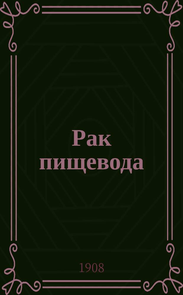 Рак пищевода : На основании материала Госпит. хирург. клиники проф. П.И. Дьяконова : Дис. на степ. д-ра мед