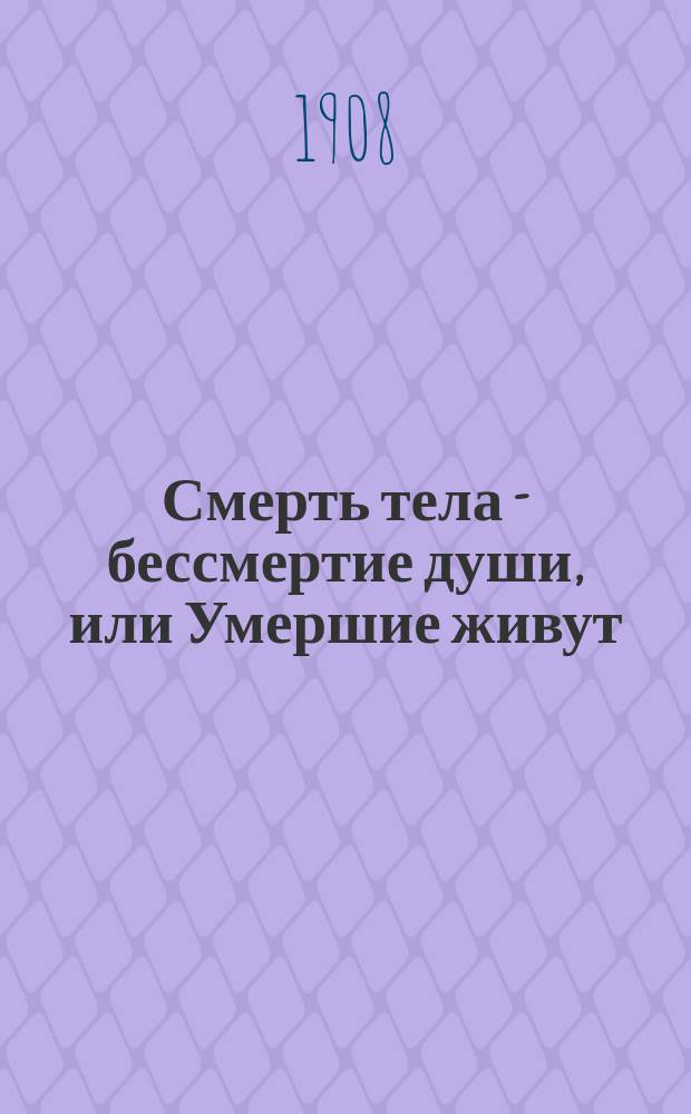 Смерть тела - бессмертие души, или Умершие живут