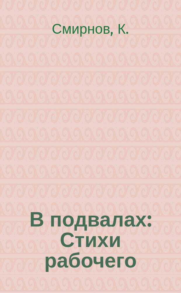 В подвалах: Стихи рабочего; Нужда на Невском: (Рассказ) / К. Смирнов