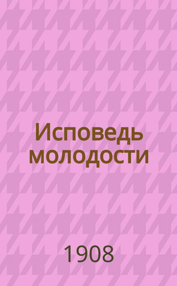 Исповедь молодости : Отрывки из дневников молодых людей. Посвящаются рогатым мужьям. Вып. 1