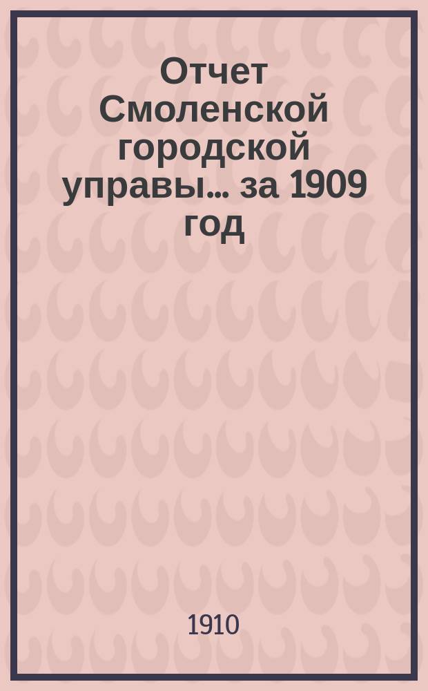 Отчет Смоленской городской управы... ... за 1909 год
