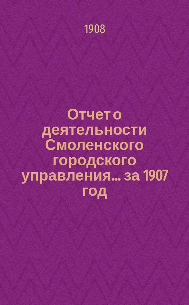 Отчет о деятельности Смоленского городского управления... ... за 1907 год