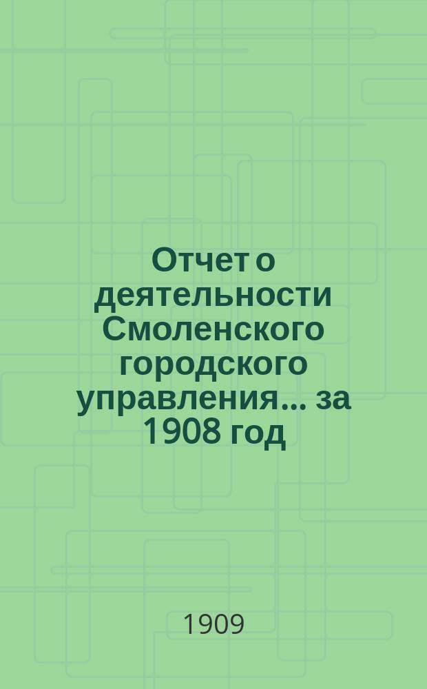 Отчет о деятельности Смоленского городского управления... ... за 1908 год