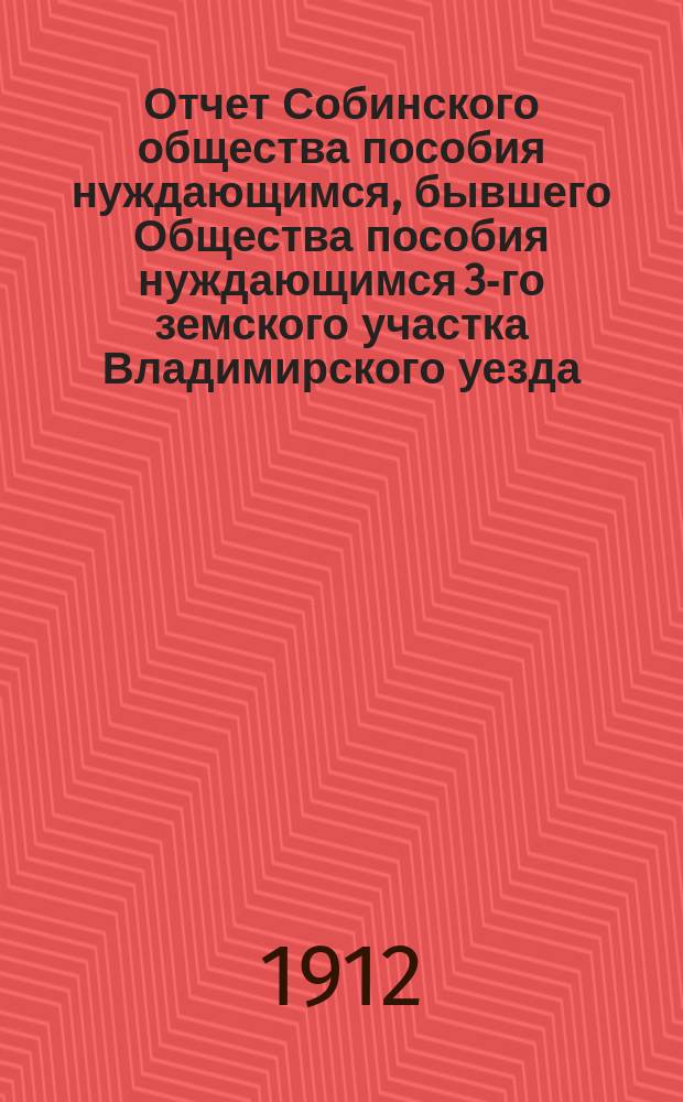 Отчет Собинского общества пособия нуждающимся, бывшего Общества пособия нуждающимся 3-го земского участка Владимирского уезда... за 1911 год