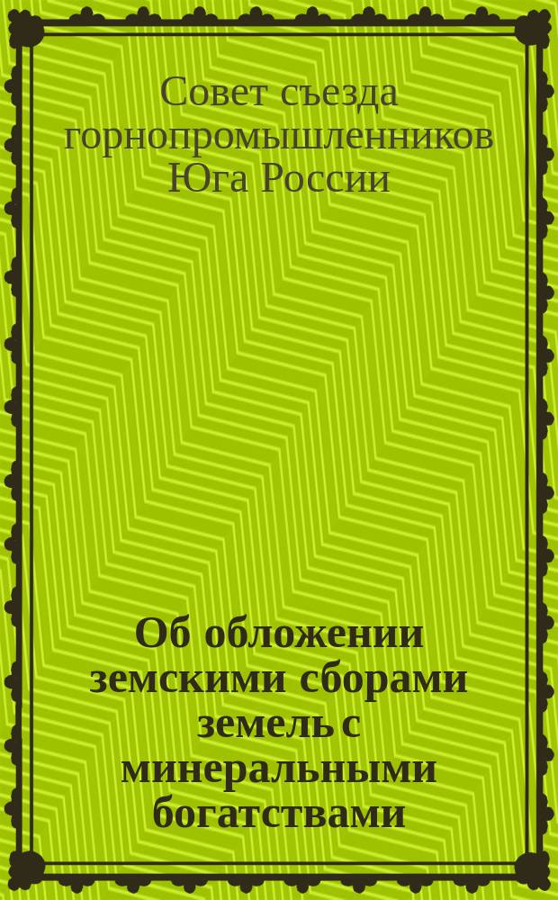 Об обложении земскими сборами земель с минеральными богатствами : Докл. зап