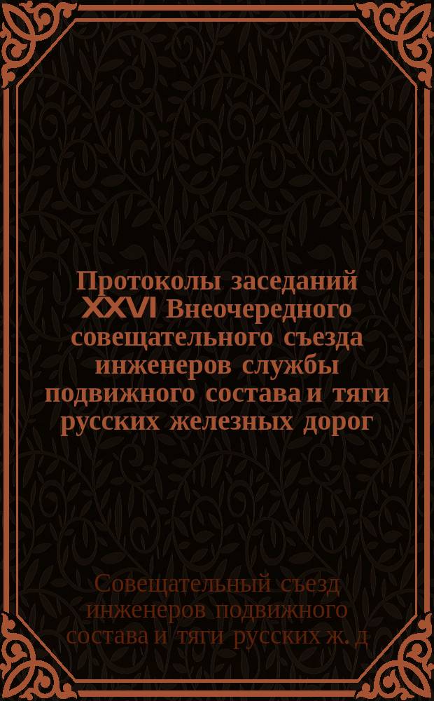 Протоколы заседаний XXVI Внеочередного совещательного съезда инженеров службы подвижного состава и тяги русских железных дорог