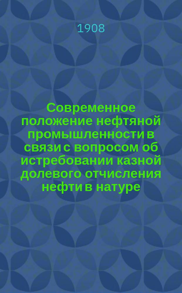 Современное положение нефтяной промышленности в связи с вопросом об истребовании казной долевого отчисления нефти в натуре