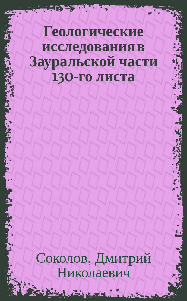 Геологические исследования в Зауральской части 130-го листа : Предвар. отчет