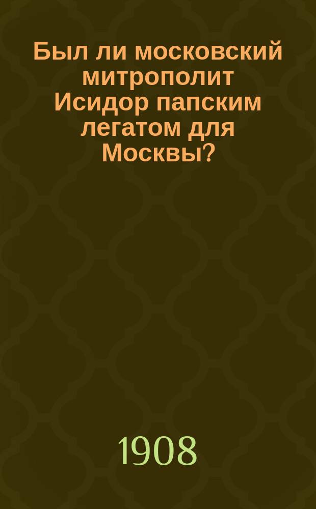 Был ли московский митрополит Исидор папским легатом для Москвы?