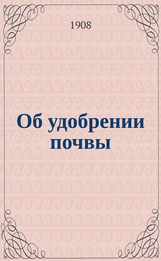 Об удобрении почвы : Общедоступ. руководство для крестьян и сел. шк