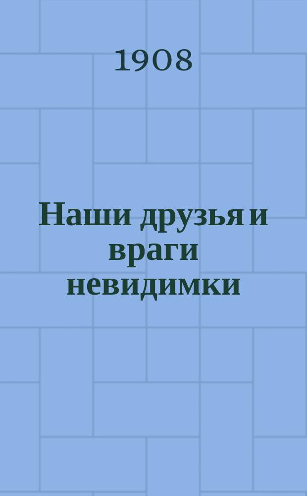 Наши друзья и враги невидимки : Очерки А.С. Соловцовой