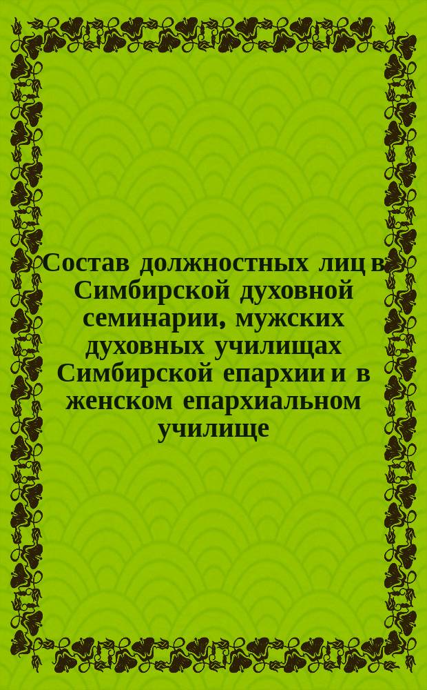 Состав должностных лиц в Симбирской духовной семинарии, мужских духовных училищах Симбирской епархии и в женском епархиальном училище... ... в начале 1901-1902 учебного года
