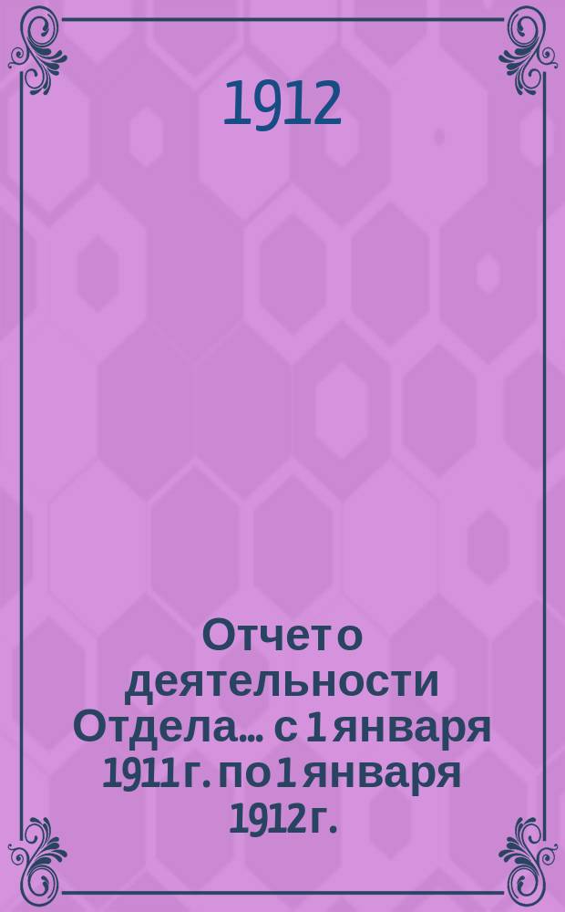 Отчет о деятельности Отдела... ... с 1 января 1911 г. по 1 января 1912 г.