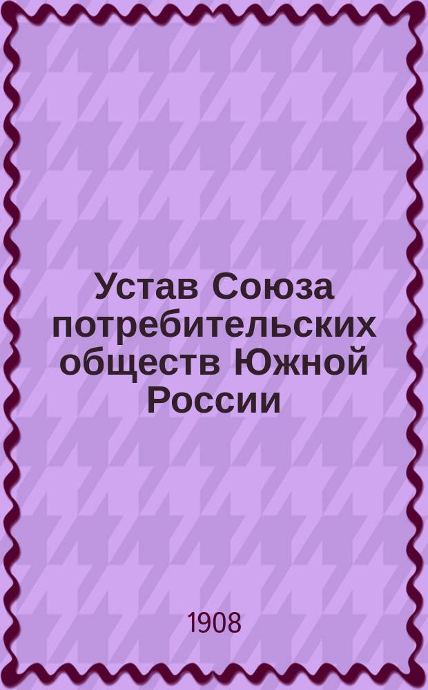 Устав Союза потребительских обществ Южной России : Проект : С прил. сопровод. записки