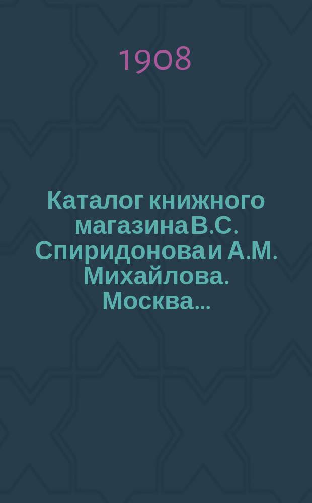 Каталог книжного магазина В.С. Спиридонова и А.М. Михайлова. Москва... : С алф. указ.