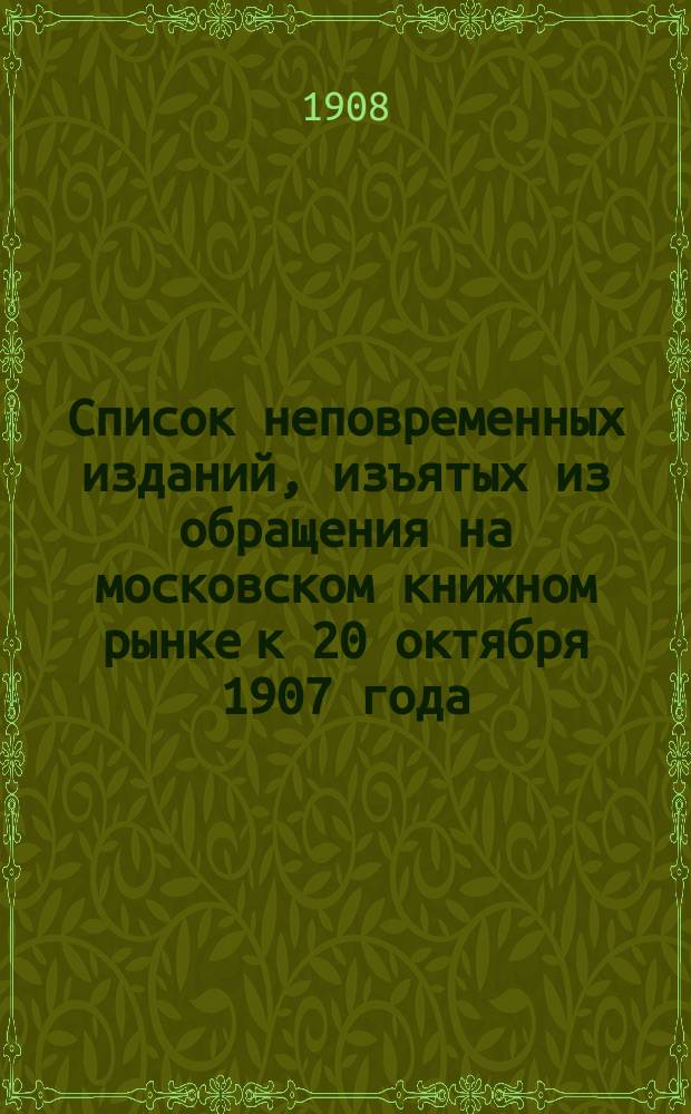 Список неповременных изданий, изъятых из обращения на московском книжном рынке к 20 октября 1907 года