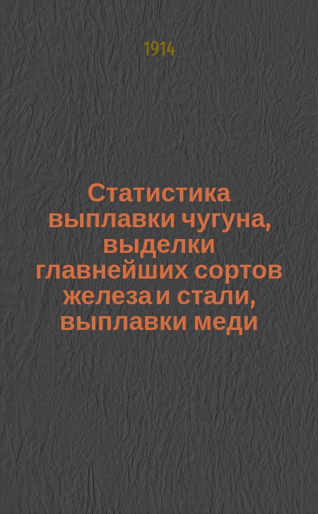 Статистика выплавки чугуна, выделки главнейших сортов железа и стали, выплавки меди, добычи каменного угля и соли на Урале... за 1914 г.