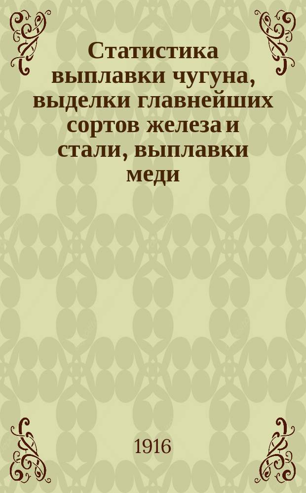 Статистика выплавки чугуна, выделки главнейших сортов железа и стали, выплавки меди, добычи каменного угля и соли на Урале... за 1916 г.