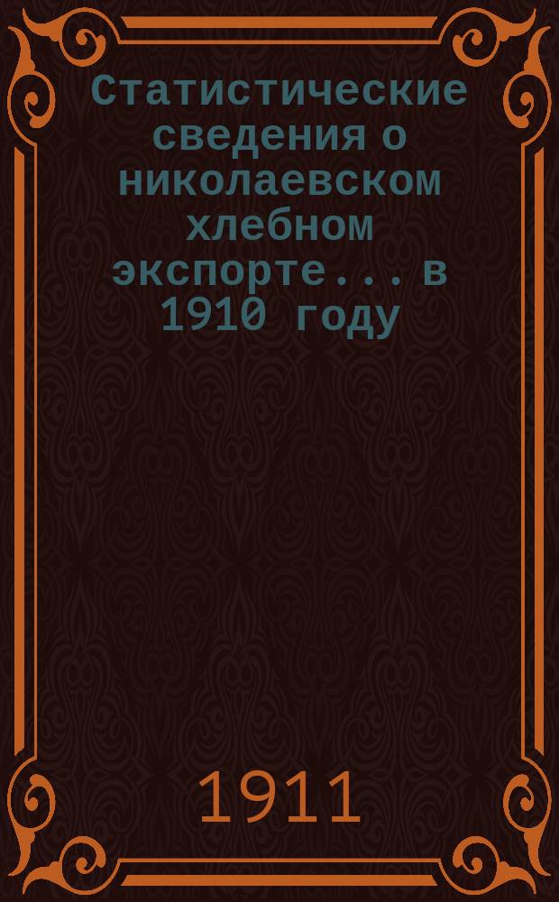 Статистические сведения о николаевском хлебном экспорте... в 1910 году
