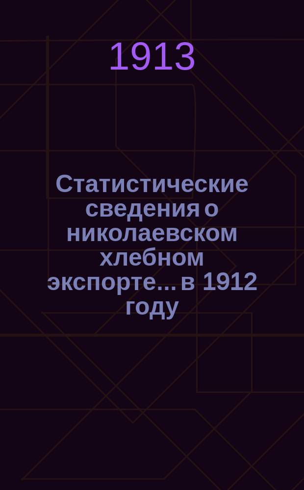Статистические сведения о николаевском хлебном экспорте... в 1912 году