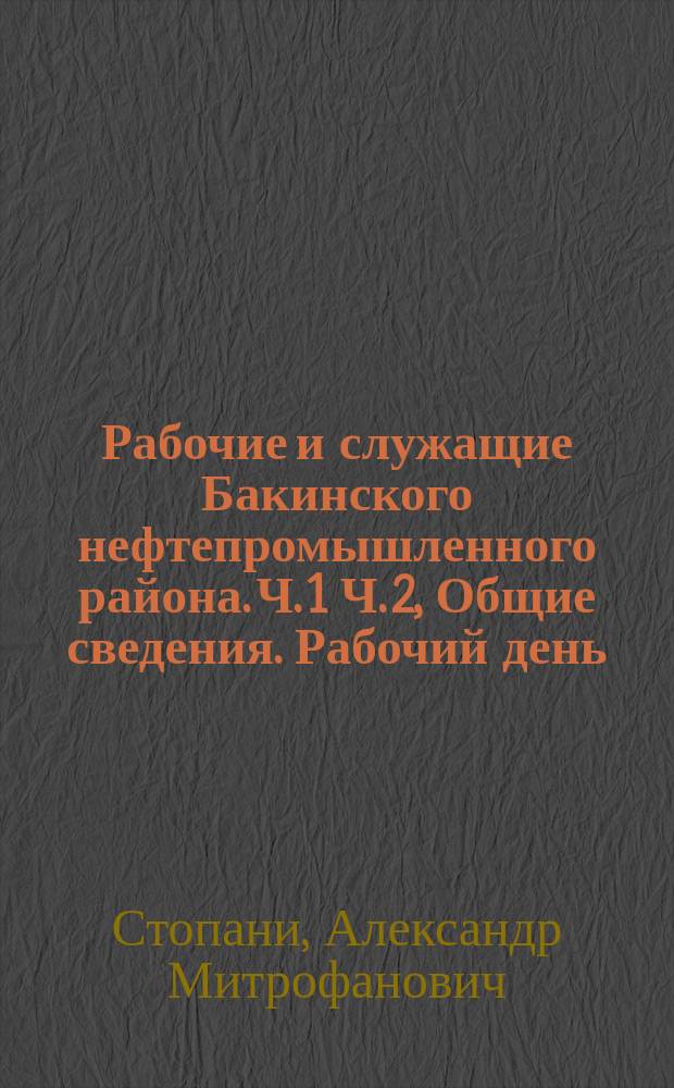 Рабочие и служащие Бакинского нефтепромышленного района. Ч. 1 Ч. 2, Общие сведения. Рабочий день