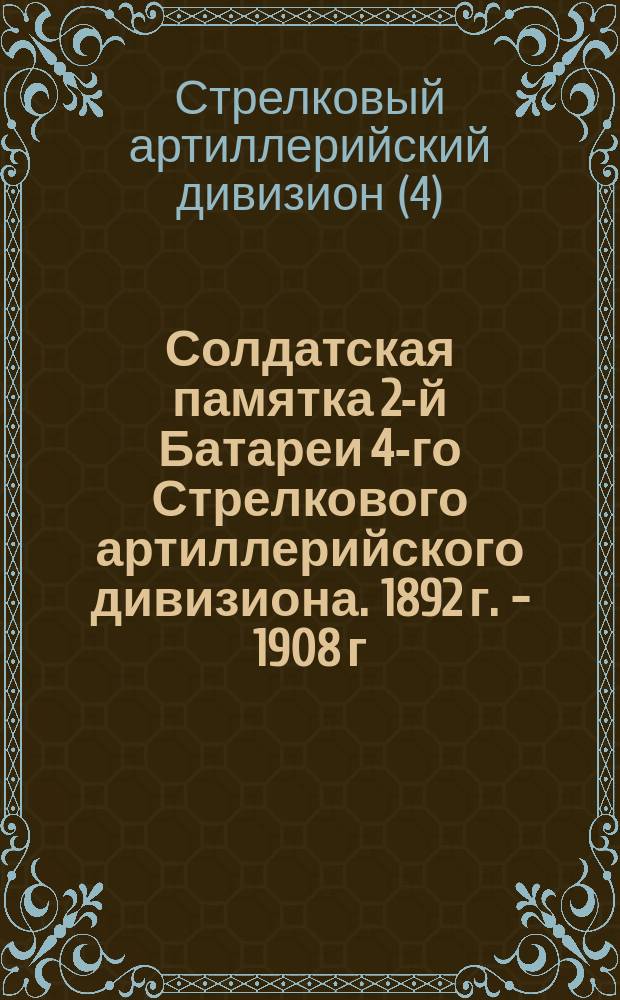 Солдатская памятка 2-й Батареи 4-го Стрелкового артиллерийского дивизиона. 1892 г. - 1908 г.