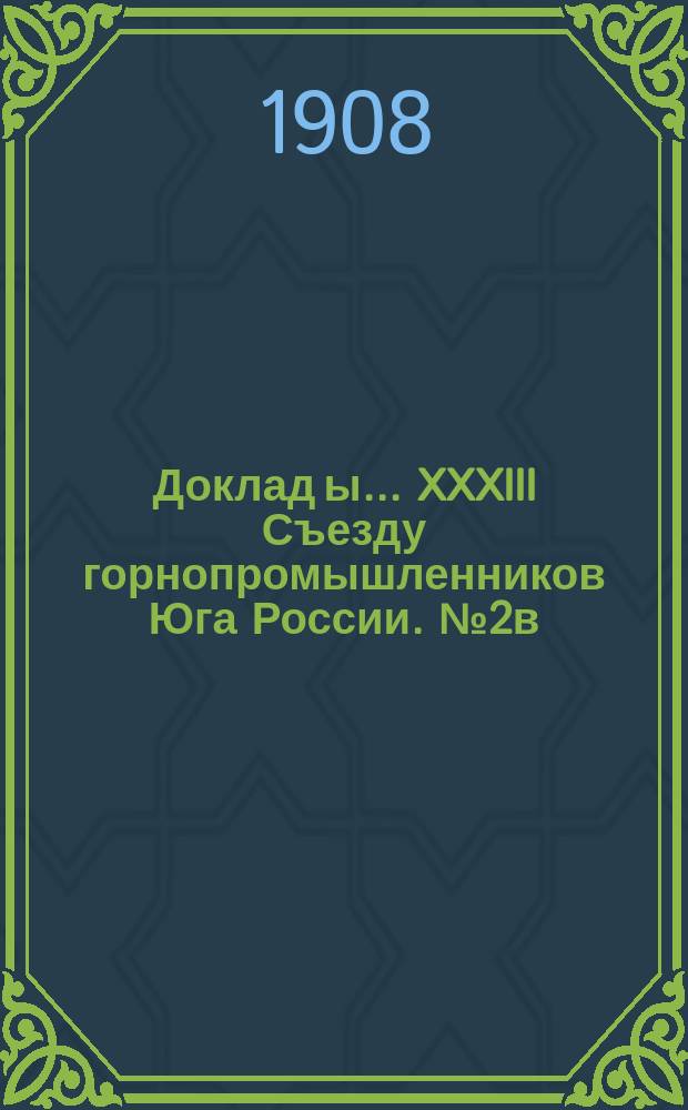 Доклад[ы]... XXXIII Съезду горнопромышленников Юга России. № 2в : Комиссии... по 2-му вопросу программы: О современном положении железорудной промышленности
