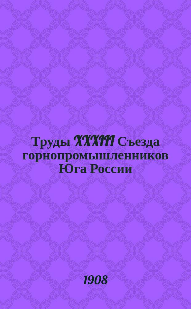 Труды XXXIII Съезда горнопромышленников Юга России (28 ноября - 12 декабря 1908 г.) : Т. 1-. Т. 2 : Отчеты: 1. Совета Съезда. 2. Совета Общества пособия горнорабочим. 3. Ревизионной комиссии