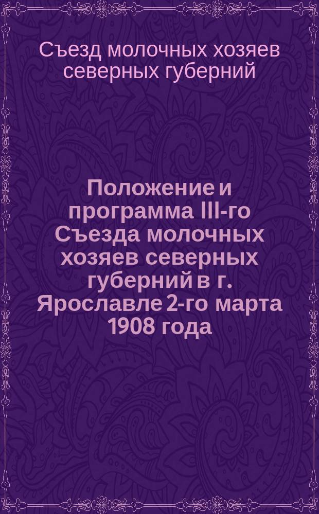 Положение и программа III-го Съезда молочных хозяев северных губерний в г. Ярославле 2-го марта 1908 года