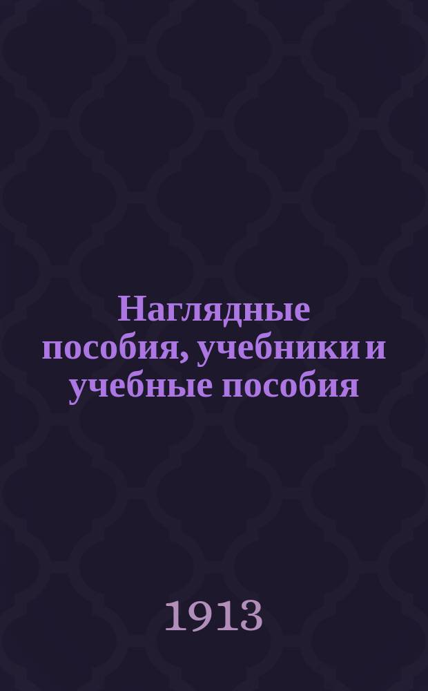 Наглядные пособия, учебники и учебные пособия : [Каталог] ... ... 1913-1914 учебный год