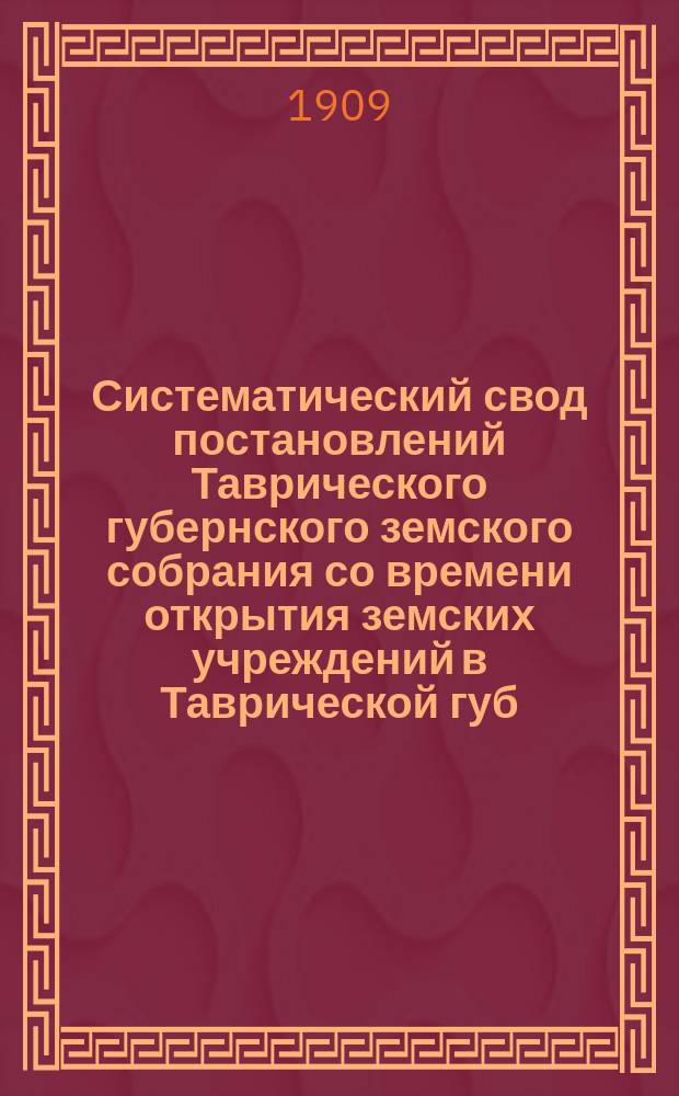 Систематический свод постановлений Таврического губернского земского собрания со времени открытия земских учреждений в Таврической губ. Т. 2 : 1887-1908