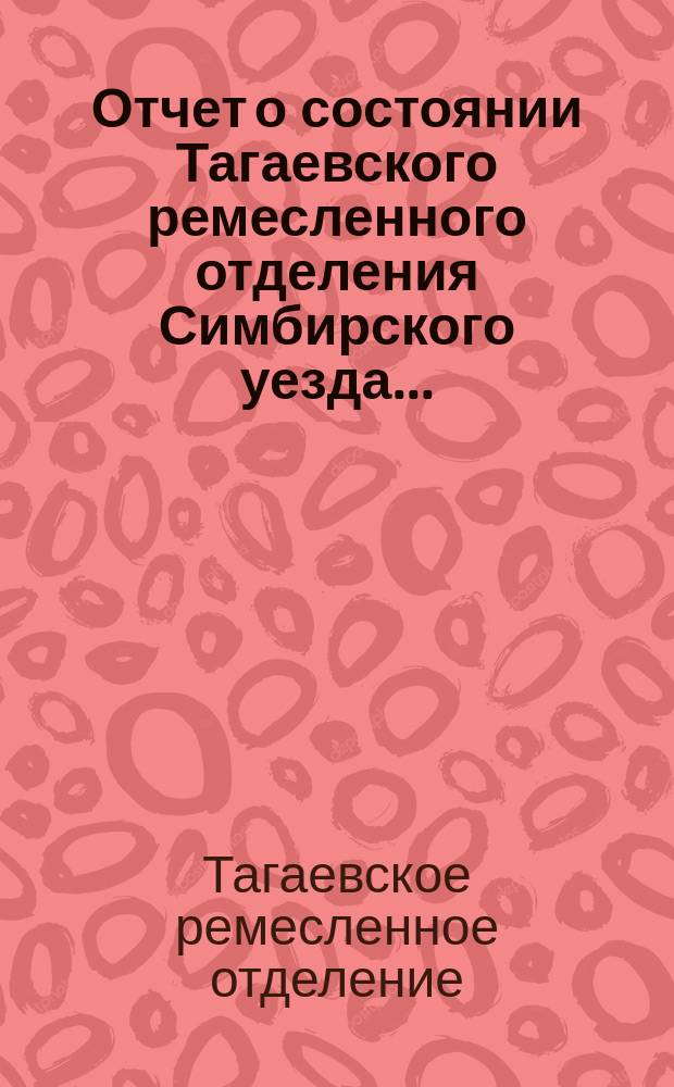 Отчет о состоянии Тагаевского ремесленного отделения Симбирского уезда...