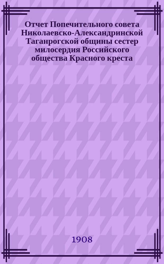 Отчет Попечительного совета Николаевско-Александринской Таганрогской общины сестер милосердия Российского общества Красного креста...