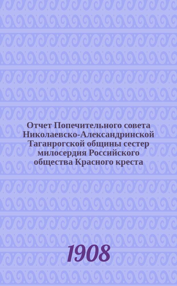 Отчет Попечительного совета Николаевско-Александринской Таганрогской общины сестер милосердия Российского общества Красного креста... ... за 1907 год