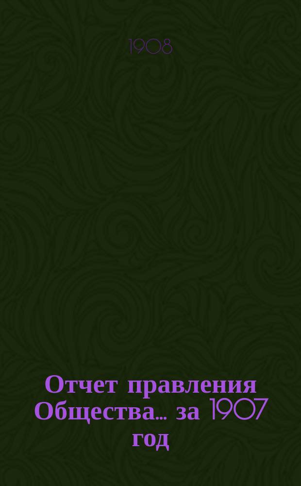 Отчет правления Общества... за 1907 год