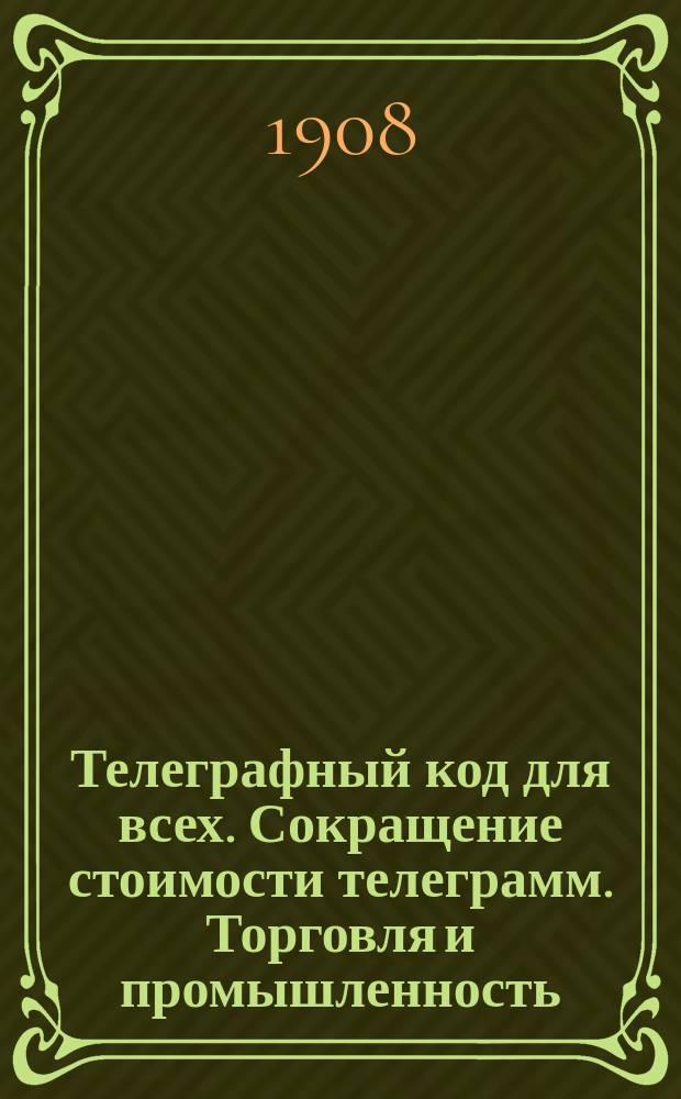 Телеграфный код для всех. Сокращение стоимости телеграмм. Торговля и промышленность. Фабрично-заводская деятельность. Финансовое и страховое дело. Право. Хлебное дело. Биржевые бюллетени. Котировка бумаг. Бытовая жизнь