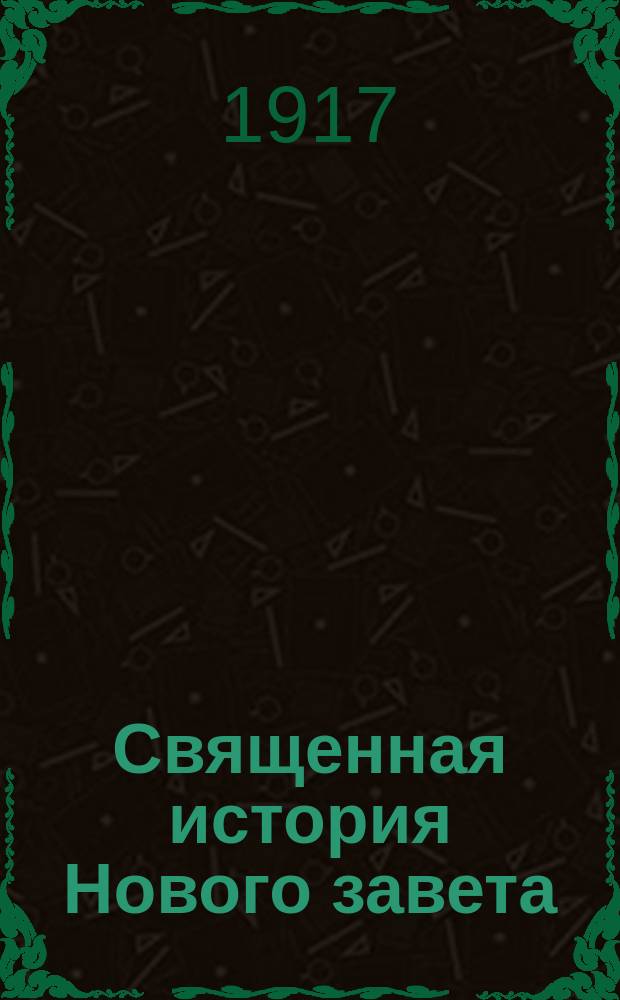 Священная история Нового завета : С примеч. к еванг. тексту : Курс сред. учеб. заведений и гор. уч-щ