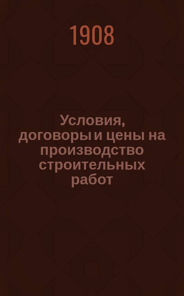 Условия, договоры и цены на производство строительных работ : Пособие для строителей, домовладельцев и подрядчиков : (Практика строит. дела)