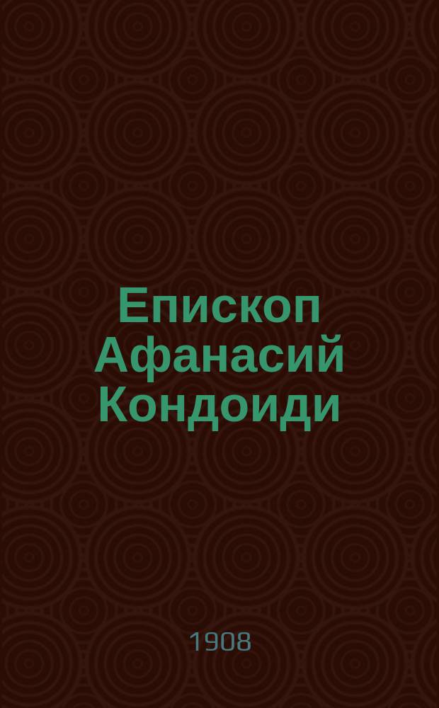 Епископ Афанасий Кондоиди : Исслед. А.А. Титова