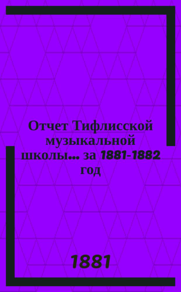 Отчет Тифлисской музыкальной школы... ... за 1881-1882 год