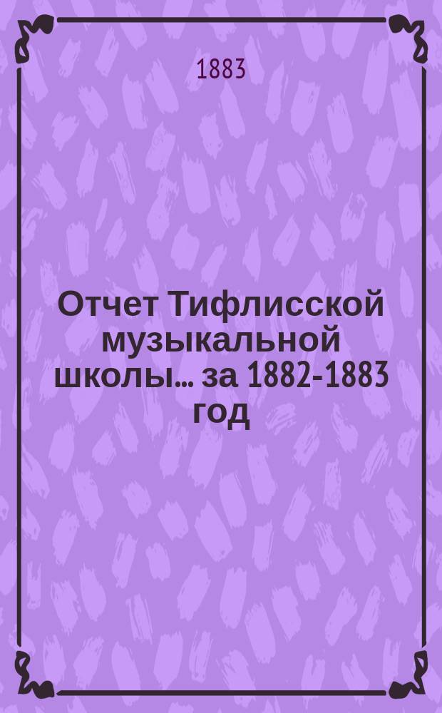 Отчет Тифлисской музыкальной школы... ... за 1882-1883 год