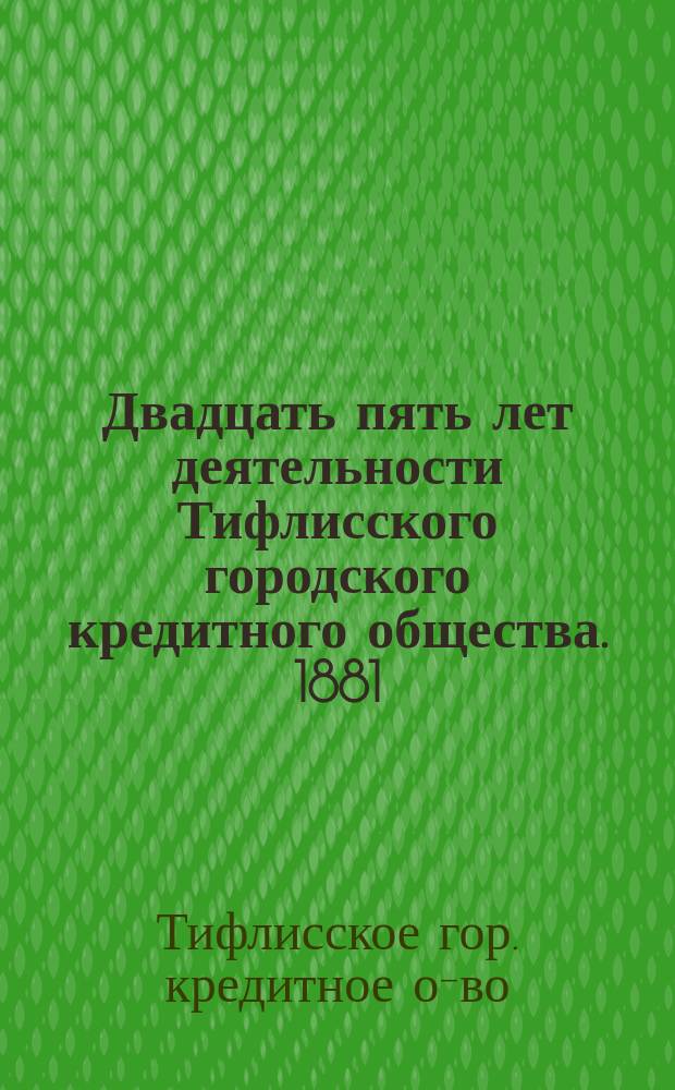 Двадцать пять лет деятельности Тифлисского городского кредитного общества. 1881/82-1906