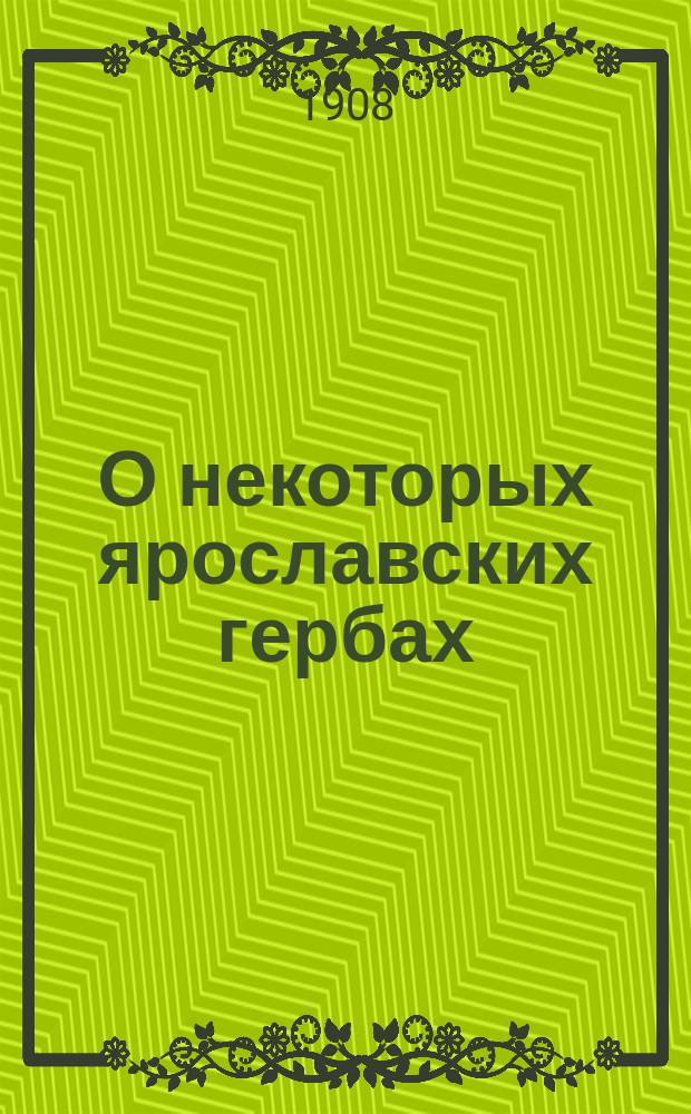 О некоторых ярославских гербах : С прил. 4 табл. рис