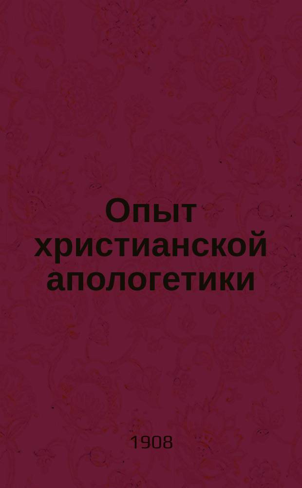 Опыт христианской апологетики : Науч.-философ. монизм, как решительный шаг в сторону религ. миропонимания : Лекции, чит. в муж. и жен. Кронштадт. гимназиях в 1907 г