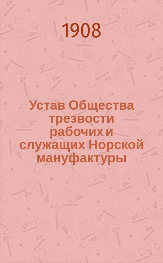 Устав Общества трезвости рабочих и служащих Норской мануфактуры : Утв. 18 июля 1901 г.