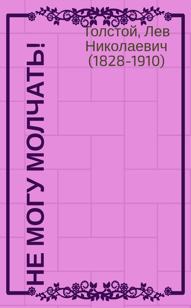 Не могу молчать! : (О смертных казнях) : Сост. и доп. по загранич. источникам с предисл.: По поводу ст. Толстого "Не могу молчать!" Н. Гарри