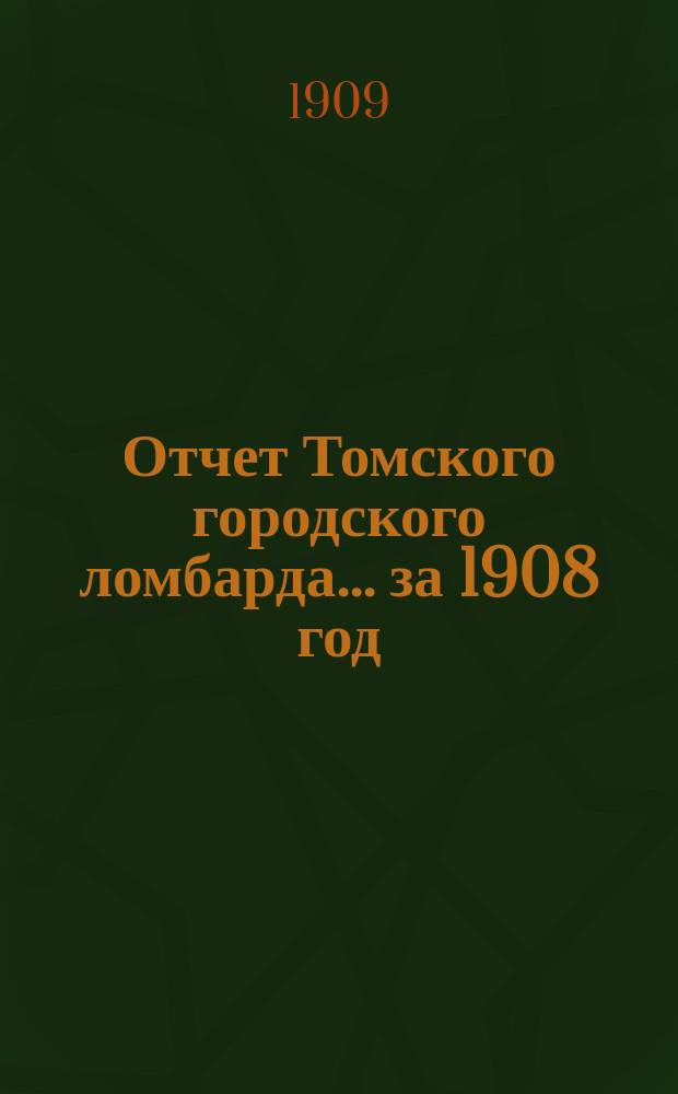 Отчет Томского городского ломбарда... ... за 1908 год