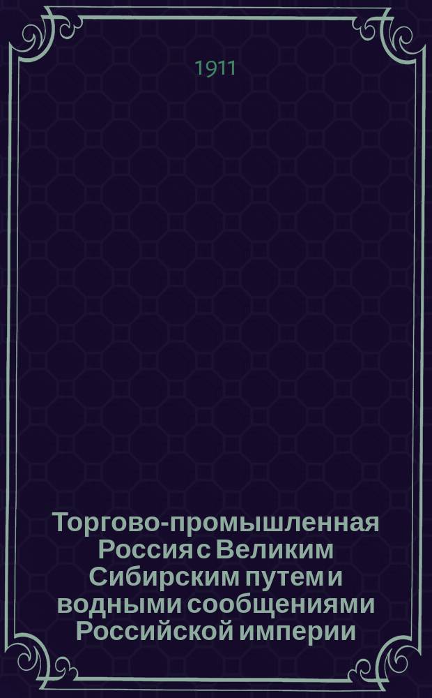Торгово-промышленная Россия с Великим Сибирским путем и водными сообщениями Российской империи : Справочник