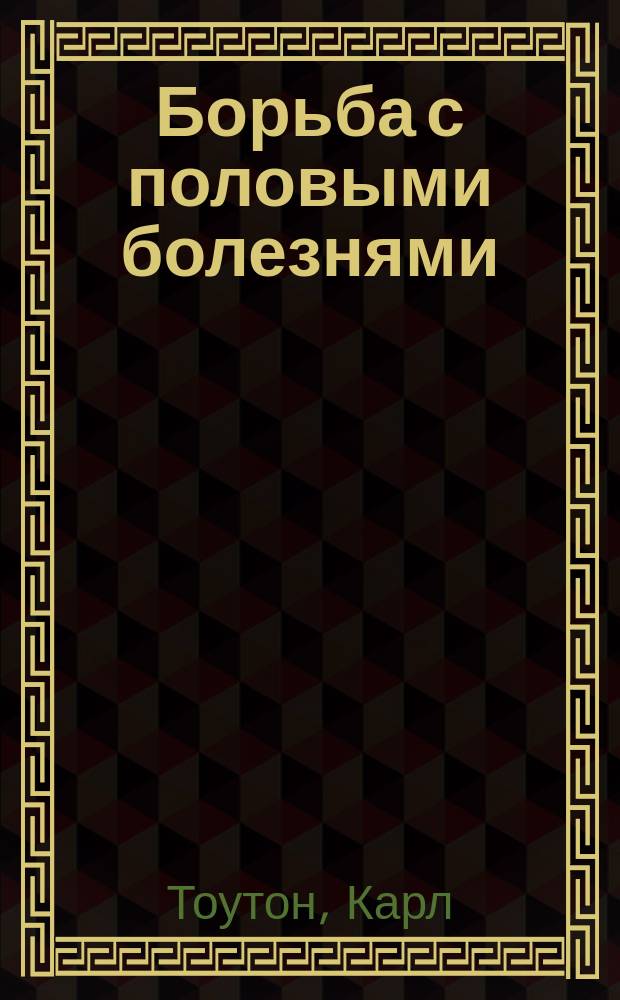 Борьба с половыми болезнями : Врачеб.-гигиенич. советы и нравств. советы и указания