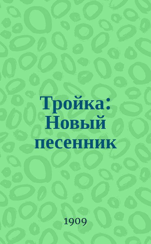 Тройка : Новый песенник : Сб. рус. песен и стихотворений